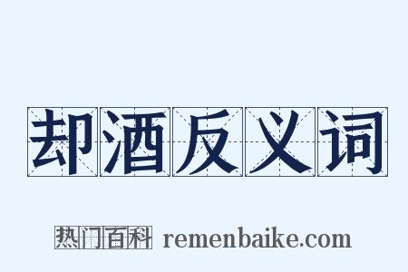 却酒反义词是什么意思的图片